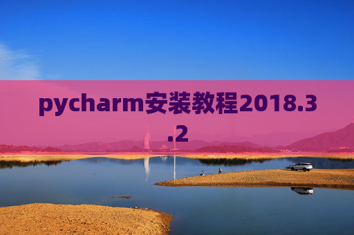 pycharm安装教程2018.3.2 pycharm安装教程2018.3.2